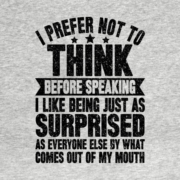 I prefer not to think before speaking i like being just as surprised as everyone else by what comes out of my mouth by SilverTee